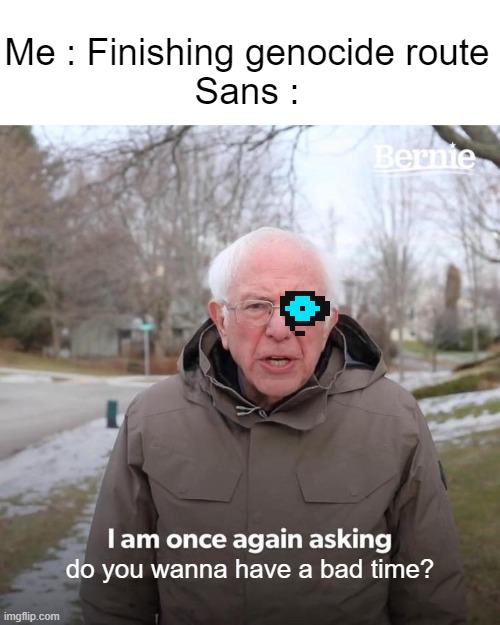 *Megalovania starts playing* | Me : Finishing genocide route
Sans :; do you wanna have a bad time? | image tagged in memes,bernie i am once again asking for your support,sans undertale | made w/ Imgflip meme maker