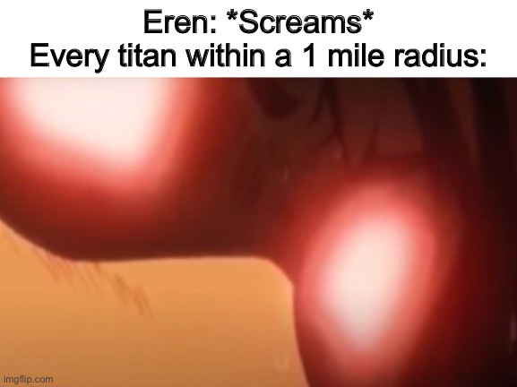Nuni | Eren: *Screams*
Every titan within a 1 mile radius: | image tagged in sasha woke | made w/ Imgflip meme maker