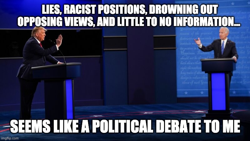 LIES, RACIST POSITIONS, DROWNING OUT OPPOSING VIEWS, AND LITTLE TO NO INFORMATION... SEEMS LIKE A POLITICAL DEBATE TO ME | made w/ Imgflip meme maker