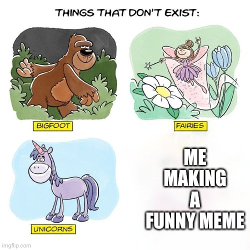 Things That Don't Exist | ME MAKING A FUNNY MEME | image tagged in things that don't exist | made w/ Imgflip meme maker