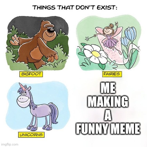 Things That Don't Exist | ME MAKING A FUNNY MEME | image tagged in things that don't exist | made w/ Imgflip meme maker