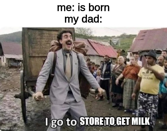 it's been 20 years... | me: is born
my dad:; STORE TO GET MILK | image tagged in i go to america | made w/ Imgflip meme maker