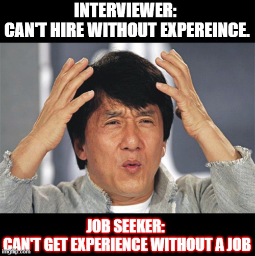 Jobseeker vs Experience | INTERVIEWER: 
CAN'T HIRE WITHOUT EXPEREINCE. JOB SEEKER: 
CAN'T GET EXPERIENCE WITHOUT A JOB | image tagged in jackie chan confused | made w/ Imgflip meme maker