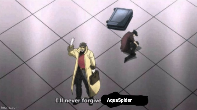 I'll never forgive the Japanese | AquaSpider | image tagged in i'll never forgive the japanese | made w/ Imgflip meme maker