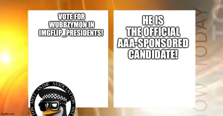 Keep the AAA in power in IMGFLIP PRESIDENTS! | HE IS THE OFFICIAL AAA-SPONSORED CANDIDATE! VOTE FOR WUBBZYMON IN IMGFLIP_PRESIDENTS! | image tagged in anti-anime news | made w/ Imgflip meme maker