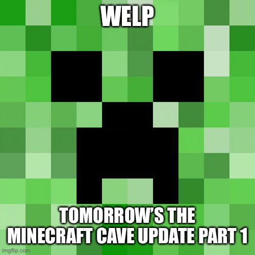 Scumbag Minecraft Meme | WELP; TOMORROW’S THE MINECRAFT CAVE UPDATE PART 1 | image tagged in memes,scumbag minecraft | made w/ Imgflip meme maker