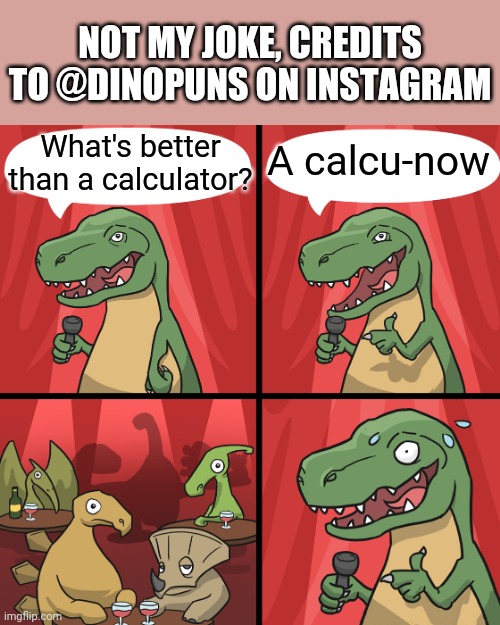 Credits to @dinopuns on Instagram | NOT MY JOKE, CREDITS TO @DINOPUNS ON INSTAGRAM; What's better than a calculator? A calcu-now | image tagged in bad joke trex,dinosaur,dad joke,dad jokes,pun,puns | made w/ Imgflip meme maker
