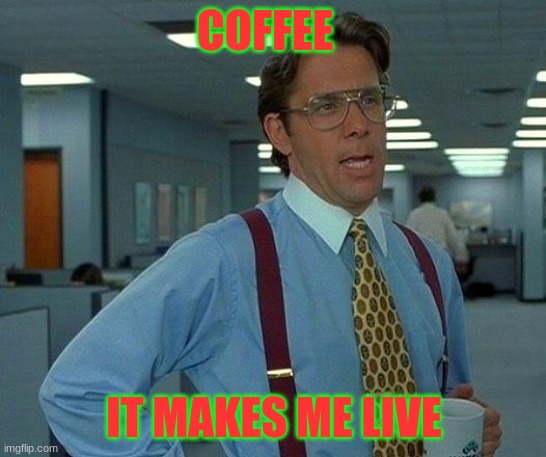 That Would Be Great Meme | COFFEE; IT MAKES ME LIVE | image tagged in memes,that would be great | made w/ Imgflip meme maker