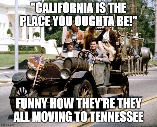 Reverse immigration? | "CALIFORNIA IS THE PLACE YOU OUGHTA BE!"; FUNNY HOW THEY'RE THEY ALL MOVING TO TENNESSEE | image tagged in beverly hillbillies car,california,tennessee,moving,beverly hillbillies | made w/ Imgflip meme maker