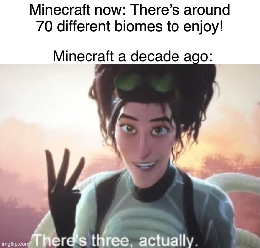 Wow, a whole... 3 biomes! | Minecraft now: There’s around 70 different biomes to enjoy! Minecraft a decade ago: | image tagged in there's three actually,minecraft | made w/ Imgflip meme maker