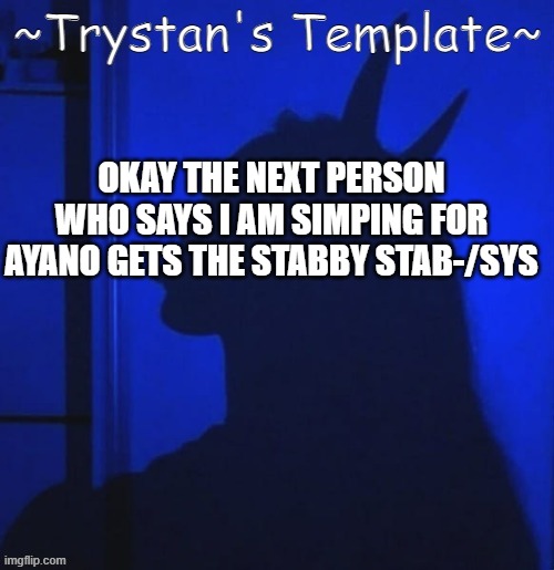 OKAY THE NEXT PERSON WHO SAYS I AM SIMPING FOR AYANO GETS THE STABBY STAB-/SYS | made w/ Imgflip meme maker