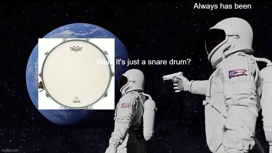 Always Has Been Meme | Always has been; Wait. It's just a snare drum? | image tagged in memes,always has been | made w/ Imgflip meme maker