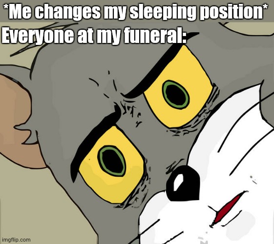 Funeral | *Me changes my sleeping position*; Everyone at my funeral: | image tagged in memes,unsettled tom,funeral | made w/ Imgflip meme maker