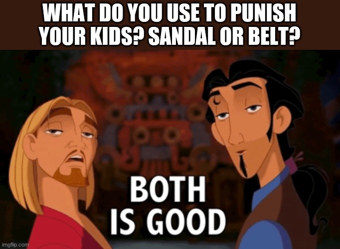 Both is Good | WHAT DO YOU USE TO PUNISH YOUR KIDS? SANDAL OR BELT? | image tagged in both is good | made w/ Imgflip meme maker