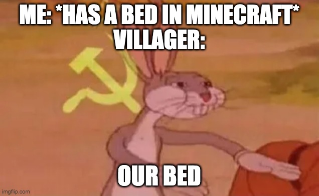 Villagers be like | ME: *HAS A BED IN MINECRAFT*
VILLAGER:; OUR BED | image tagged in bugs bunny communist | made w/ Imgflip meme maker