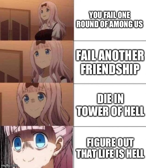 chika template | YOU FAIL ONE ROUND OF AMONG US; FAIL ANOTHER FRIENDSHIP; DIE IN TOWER OF HELL; FIGURE OUT THAT LIFE IS HELL | image tagged in chika template | made w/ Imgflip meme maker