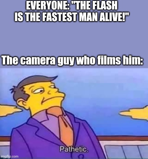 P a t h e t i c . | EVERYONE: "THE FLASH IS THE FASTEST MAN ALIVE!"; The camera guy who films him: | image tagged in skinner pathetic | made w/ Imgflip meme maker