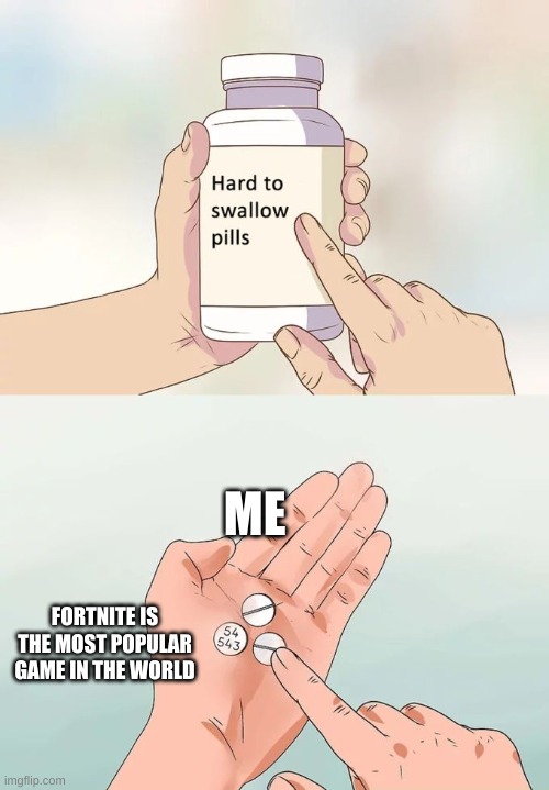 Hard To Swallow Pills | ME; FORTNITE IS THE MOST POPULAR GAME IN THE WORLD | image tagged in memes,hard to swallow pills | made w/ Imgflip meme maker