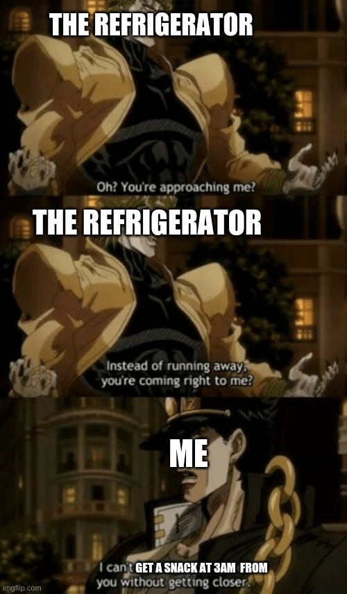 Oh, you’re approaching me? | THE REFRIGERATOR; THE REFRIGERATOR; ME; GET A SNACK AT 3AM  FROM | image tagged in oh you re approaching me | made w/ Imgflip meme maker