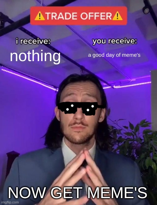 ze gift  of meme's  '-' | nothing; a good day of meme's; NOW GET MEME'S | image tagged in trade offer | made w/ Imgflip meme maker