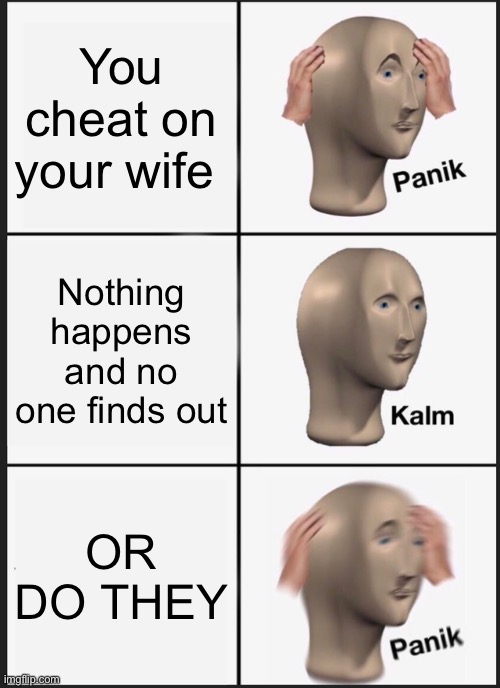 I mean he did tell them so that’s a YOU problem alex | You cheat on your wife; Nothing happens and no one finds out; OR DO THEY | image tagged in memes,panik kalm panik | made w/ Imgflip meme maker
