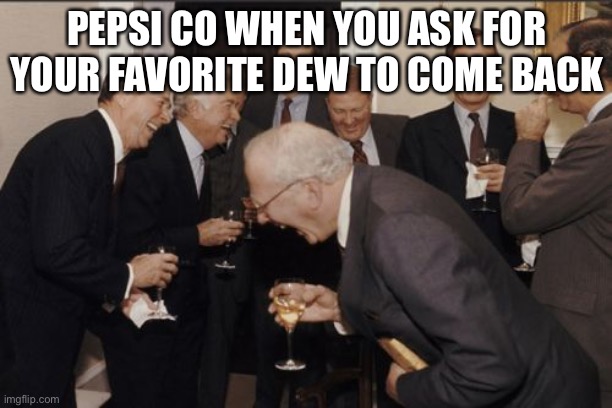 Sadly true | PEPSI CO WHEN YOU ASK FOR YOUR FAVORITE DEW TO COME BACK | image tagged in memes,laughing men in suits | made w/ Imgflip meme maker