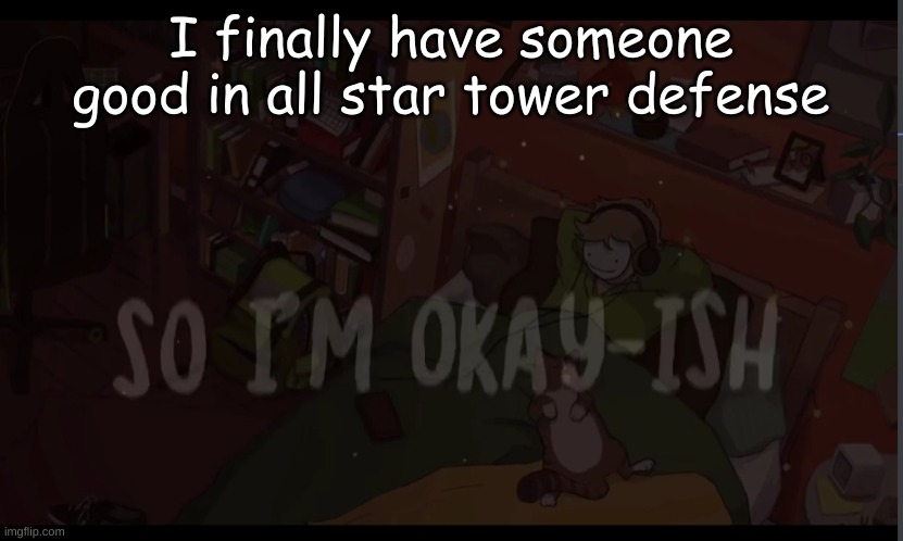 Okay-ish | I finally have someone good in all star tower defense | image tagged in okay-ish | made w/ Imgflip meme maker