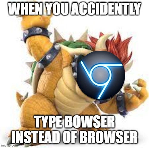 The Bowser Browser | WHEN YOU ACCIDENTLY; TYPE BOWSER INSTEAD OF BROWSER | image tagged in owser template | made w/ Imgflip meme maker