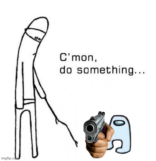 cmon do something | image tagged in cmon do something | made w/ Imgflip meme maker