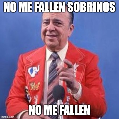 Tio Gamboin | NO ME FALLEN SOBRINOS; NO ME FALLEN | image tagged in funny memes | made w/ Imgflip meme maker