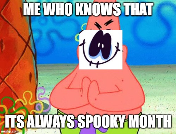 Scheming Patrick | ME WHO KNOWS THAT ITS ALWAYS SPOOKY MONTH | image tagged in scheming patrick | made w/ Imgflip meme maker