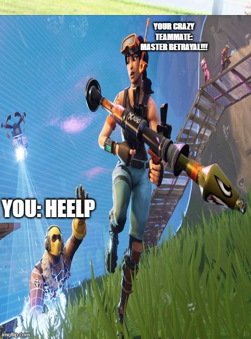 Betrayed. | YOUR CRAZY TEAMMATE: MASTER BETRAYAL!!! YOU: HEELP | image tagged in fortnite | made w/ Imgflip meme maker
