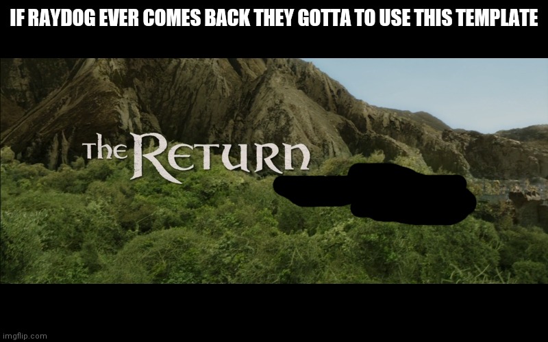 The Return | IF RAYDOG EVER COMES BACK THEY GOTTA TO USE THIS TEMPLATE | image tagged in the return | made w/ Imgflip meme maker