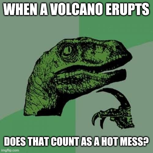 Philosoraptor |  WHEN A VOLCANO ERUPTS; DOES THAT COUNT AS A HOT MESS? | image tagged in memes,philosoraptor,volcano,sayings,mess,thoughts | made w/ Imgflip meme maker