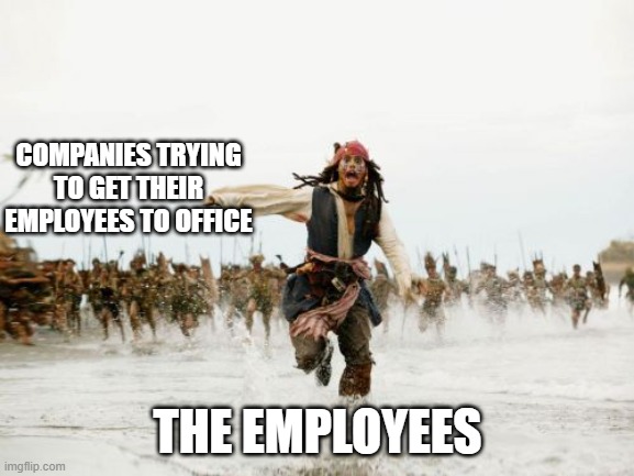 Jack Sparrow Being Chased Meme | COMPANIES TRYING TO GET THEIR EMPLOYEES TO OFFICE; THE EMPLOYEES | image tagged in memes,jack sparrow being chased | made w/ Imgflip meme maker