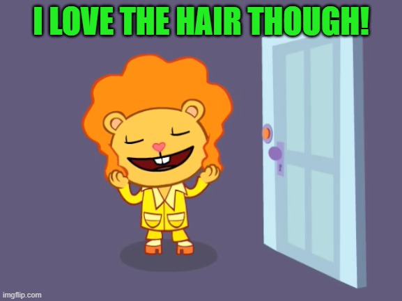 Nice Hair (HTF) | I LOVE THE HAIR THOUGH! | image tagged in nice hair htf | made w/ Imgflip meme maker