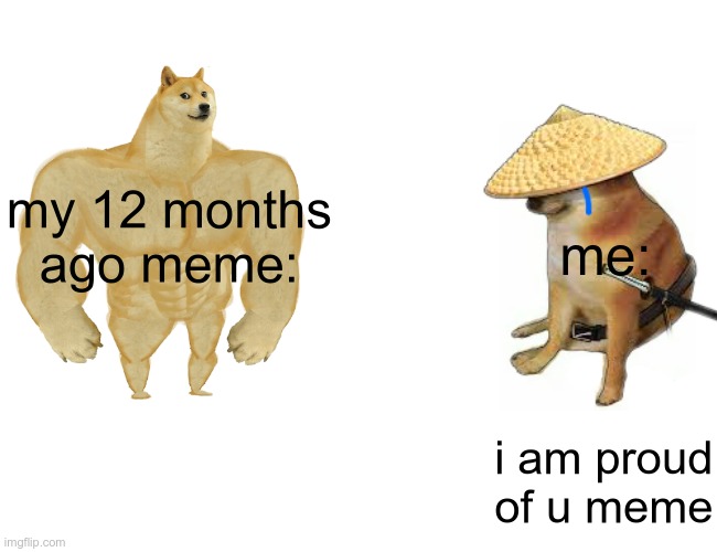 Buff Doge vs. Cheems Meme | my 12 months ago meme: me: i am proud of u meme | image tagged in memes,buff doge vs cheems | made w/ Imgflip meme maker