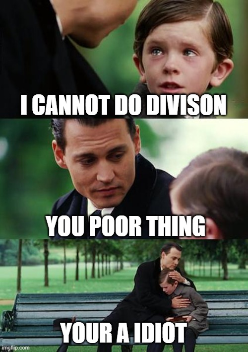 Finding Neverland Meme | I CANNOT DO DIVISON; YOU POOR THING; YOUR A IDIOT | image tagged in memes,finding neverland | made w/ Imgflip meme maker