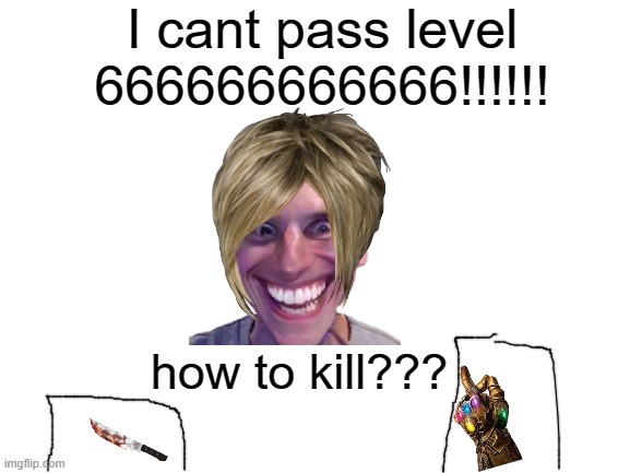 Mobile game ads be like: | I cant pass level 666666666666!!!!!! how to kill??? | image tagged in blank white template | made w/ Imgflip meme maker