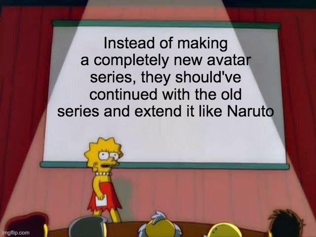 Avatar | Instead of making a completely new avatar series, they should've continued with the old series and extend it like Naruto | image tagged in lisa simpson's presentation | made w/ Imgflip meme maker
