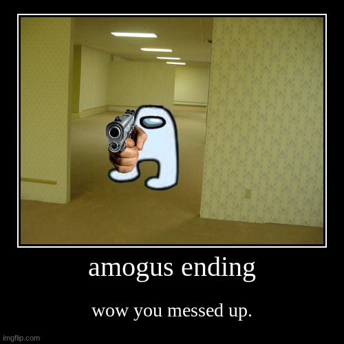 amogus in the backrooms | amogus ending | wow you messed up. | image tagged in funny,demotivationals | made w/ Imgflip demotivational maker