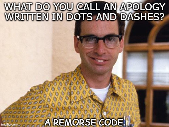 Daily Bad Dad Joke Bonus June 7 2021 | WHAT DO YOU CALL AN APOLOGY WRITTEN IN DOTS AND DASHES? A REMORSE CODE. | image tagged in nerds | made w/ Imgflip meme maker