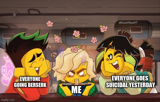 lloyd mad | EVERYONE GOES  SUICIDAL YESTERDAY; EVERYONE GOING BERSERK; ME | image tagged in lloyd mad | made w/ Imgflip meme maker