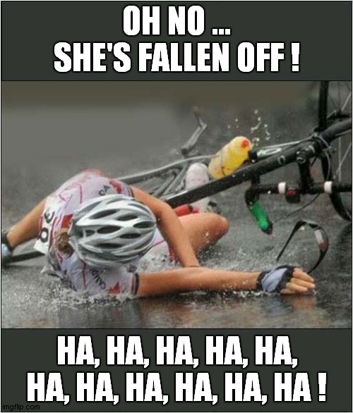 Oh Dear, How Sad, Never Mind ! | OH NO ... SHE'S FALLEN OFF ! HA, HA, HA, HA, HA, HA, HA, HA, HA, HA, HA ! | image tagged in cycling,bike fall,laughter | made w/ Imgflip meme maker