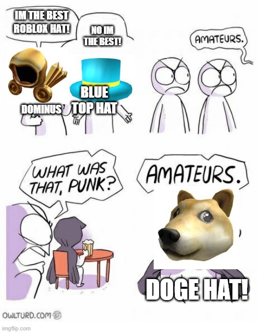 Amateurs | IM THE BEST ROBLOX HAT! NO IM THE BEST! BLUE TOP HAT; DOMINUS; DOGE HAT! | image tagged in amateurs | made w/ Imgflip meme maker