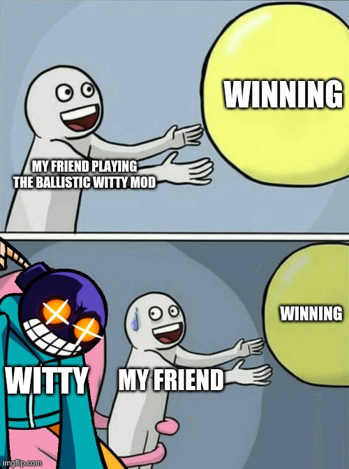 help | WINNING; MY FRIEND PLAYING THE BALLISTIC WITTY MOD; WINNING; WITTY; MY FRIEND | image tagged in funny | made w/ Imgflip meme maker