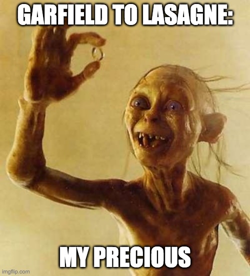 garfield to lasagne | GARFIELD TO LASAGNE:; MY PRECIOUS | image tagged in my precious gollum | made w/ Imgflip meme maker