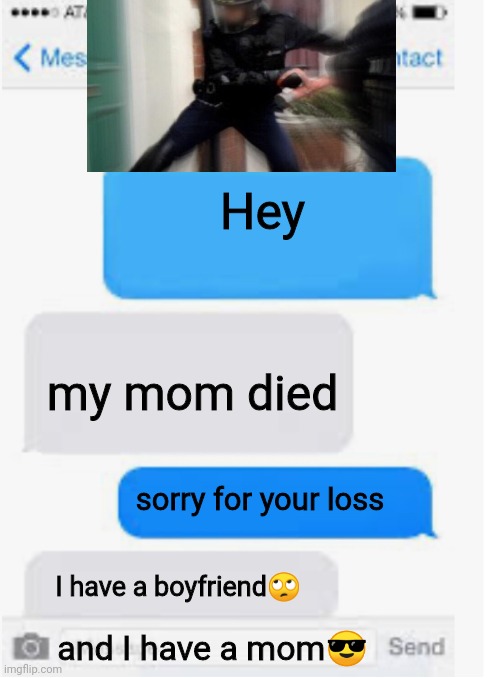 FBI OPEN THE HECK UP | Hey; my mom died; sorry for your loss; I have a boyfriend🙄; and I have a mom😎 | image tagged in blank text conversation | made w/ Imgflip meme maker