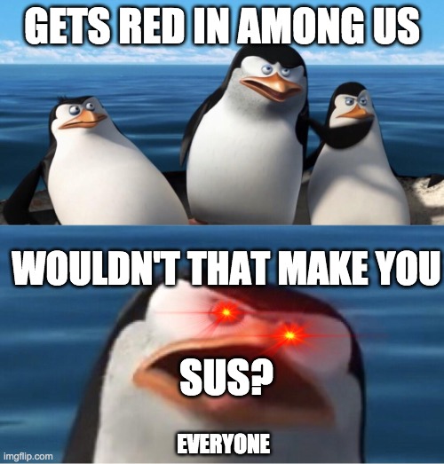 Wouldn't that make you | GETS RED IN AMONG US; WOULDN'T THAT MAKE YOU; SUS? EVERYONE | image tagged in wouldn't that make you | made w/ Imgflip meme maker