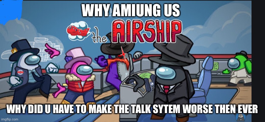 WHY AMIUNG US; WHY DID U HAVE TO MAKE THE TALK SYTEM WORSE THEN EVER | image tagged in the guffship | made w/ Imgflip meme maker